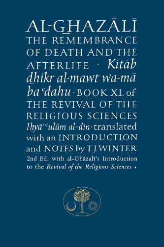  Al-Ghazali on the Remembrance of Death and the Afterlife: Book XL of the Revival of the...